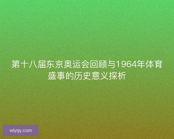 第十八届东京奥运会回顾与1964年体育盛事的历史意义探析