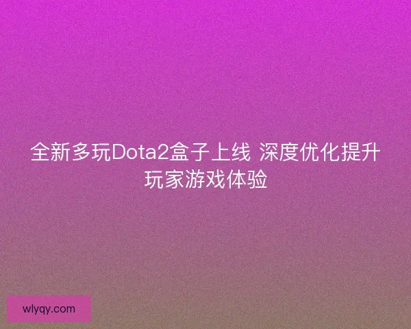 全新多玩Dota2盒子上线 深度优化提升玩家游戏体验